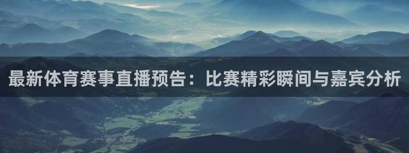 袋鼠体育直播足球：最新体育赛事直播预告：比赛精彩瞬间与嘉宾分析