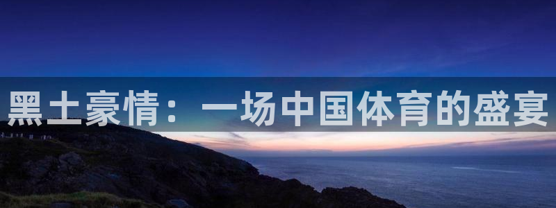 足球直播袋鼠：黑土豪情：一场中国体育的盛宴