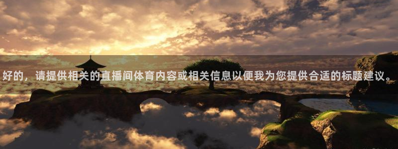 袋鼠直播体育在线：好的，请提供相关的直播间体育内容或相关信息以便我为您提供合适的标题建议。